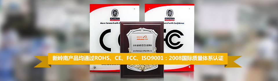 新岭南产品均通过 ROHS、CE、FCC、ISO9001:2008 国际质量体系标准